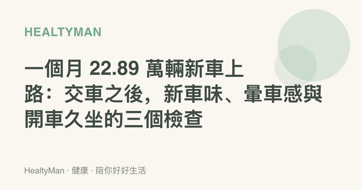 一個月 22.89 萬輛新車上路：交車之後，新車味、暈車感與開車久坐的三個檢查