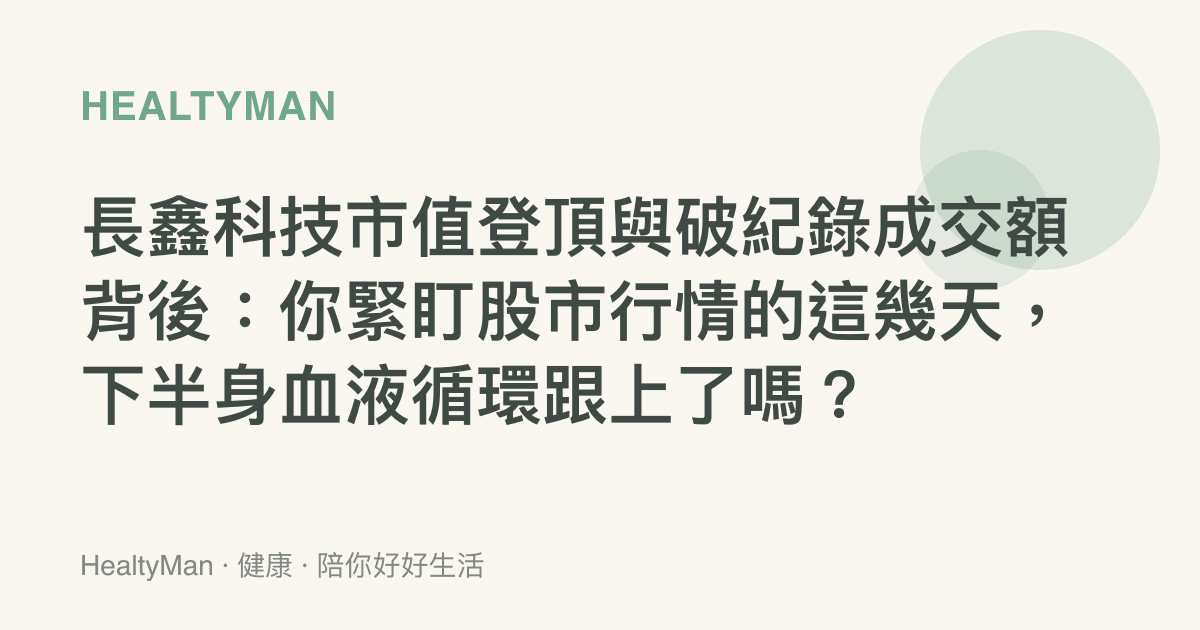 長鑫科技市值登頂與破紀錄成交額背後：你緊盯股市行情的這幾天，下半身血液循環跟上了嗎？