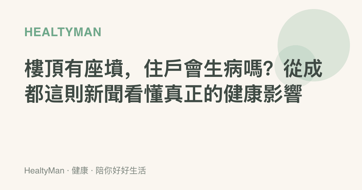 樓頂有座墳，住戶會生病嗎？從成都這則新聞看懂真正的健康影響