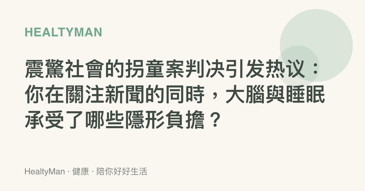 震驚社會的拐童案判決引發熱議：你在關注新聞的同時，大腦與睡眠承受了哪些隱形負擔？