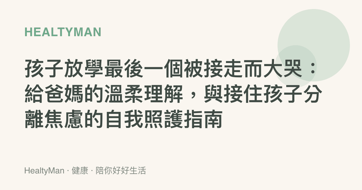 孩子放學最後一個被接走而大哭：給爸媽的溫柔理解，與接住孩子分離焦慮的自我照護指南