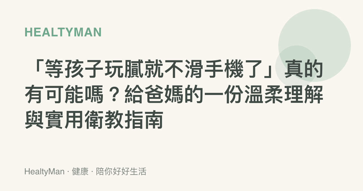 「等孩子玩膩就不滑手機了」真的有可能嗎？給爸媽的一份溫柔理解與實用衛教指南
