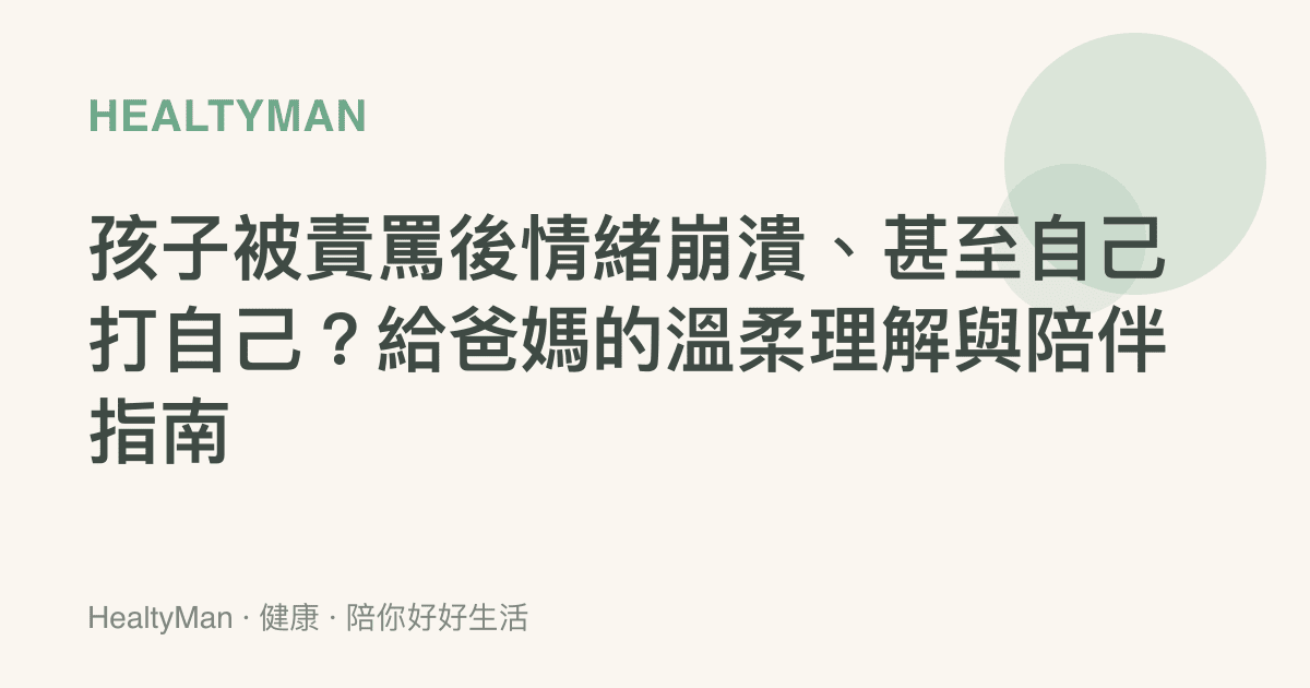 孩子被責罵後情緒崩潰、甚至自己打自己？給爸媽的溫柔理解與陪伴指南