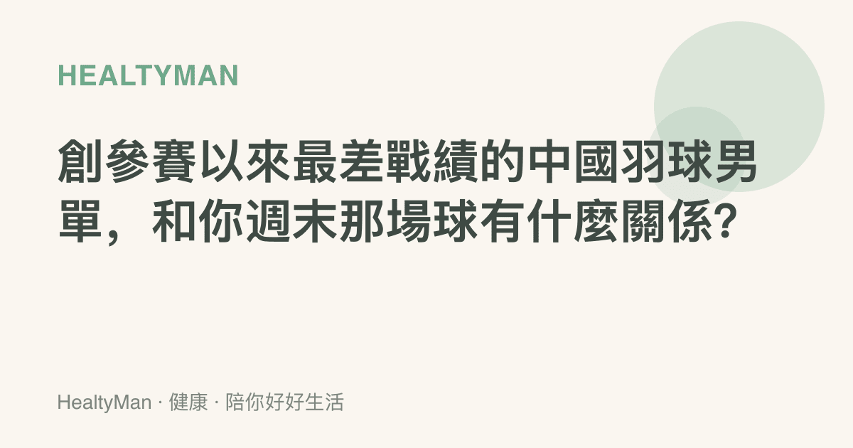 創參賽以來最差戰績的中國羽球男單，和你週末那場球有什麼關係？