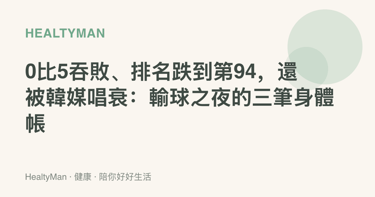 0比5吞敗、排名跌到第94，還被韓媒唱衰：輸球之夜的三筆身體帳