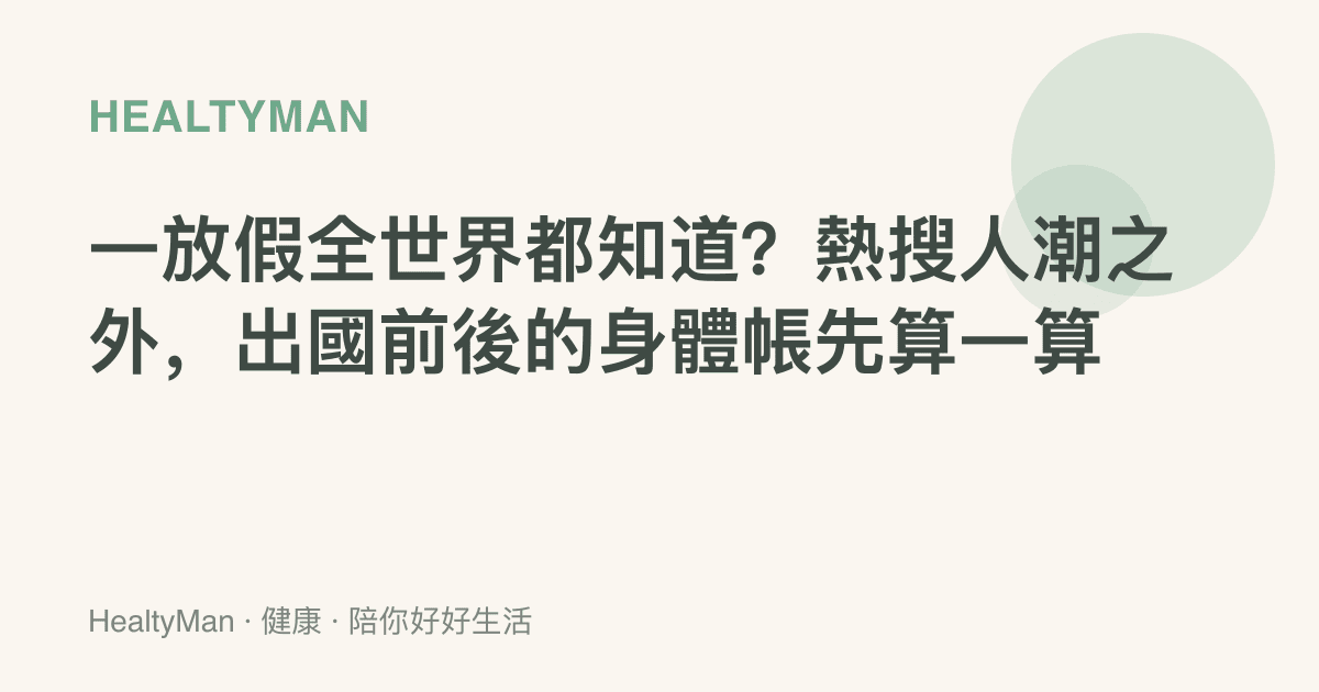 一放假全世界都知道？熱搜人潮之外，出國前後的身體帳先算一算