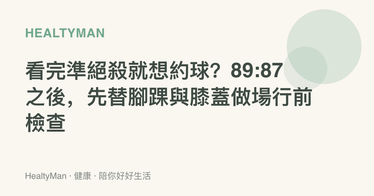 看完準絕殺就想約球？89:87 之後，先替腳踝與膝蓋做場行前檢查