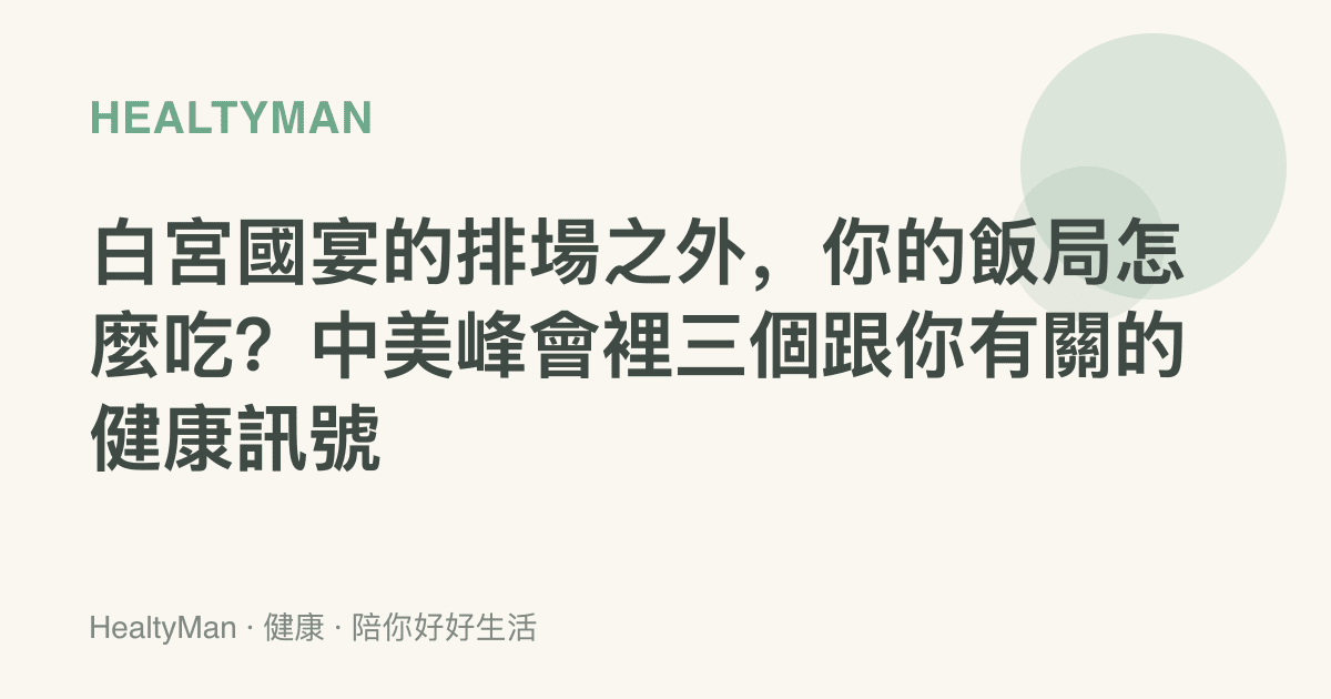 白宮國宴的排場之外，你的飯局怎麼喫？中美峯會裡三個跟你有關的健康訊號
