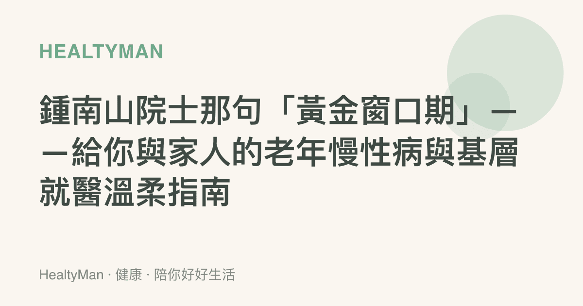 鍾南山院士那句「黃金窗口期」——給你與家人的老年慢性病與基層就醫溫柔指南
