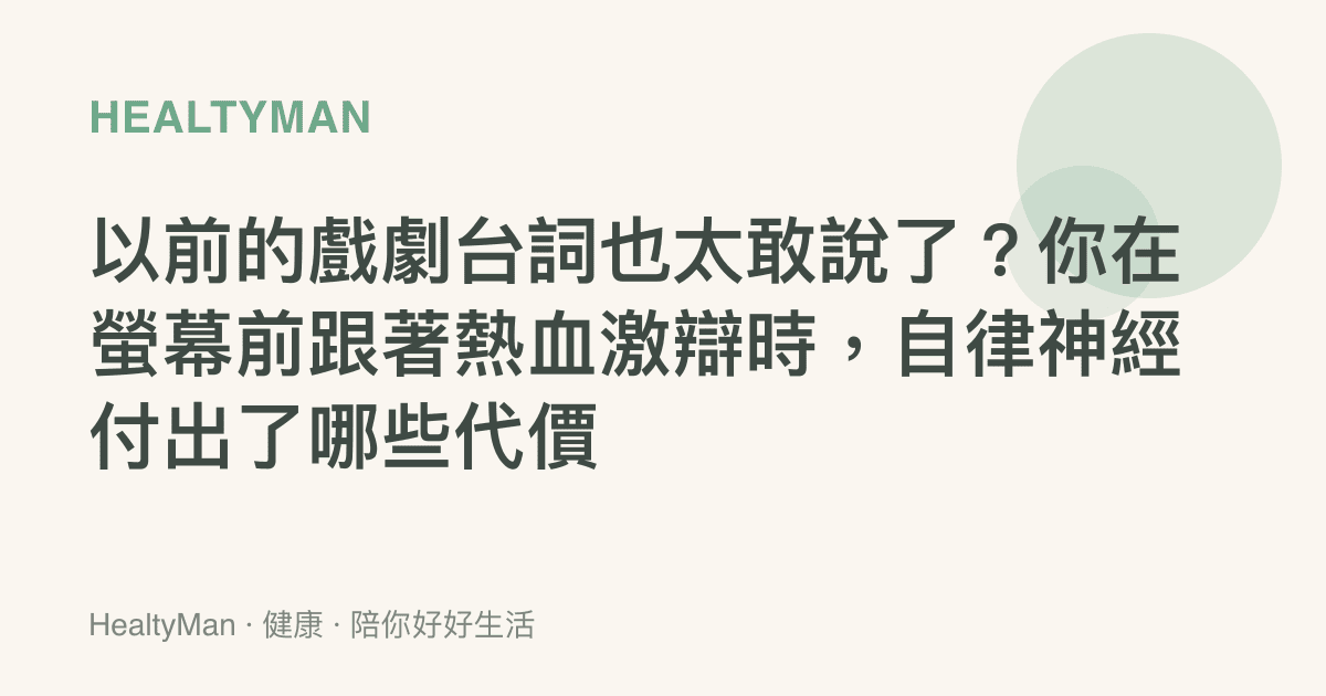以前的戲劇臺詞也太敢說了？你在螢幕前跟著熱血激辯時，自律神經付出了哪些代價
