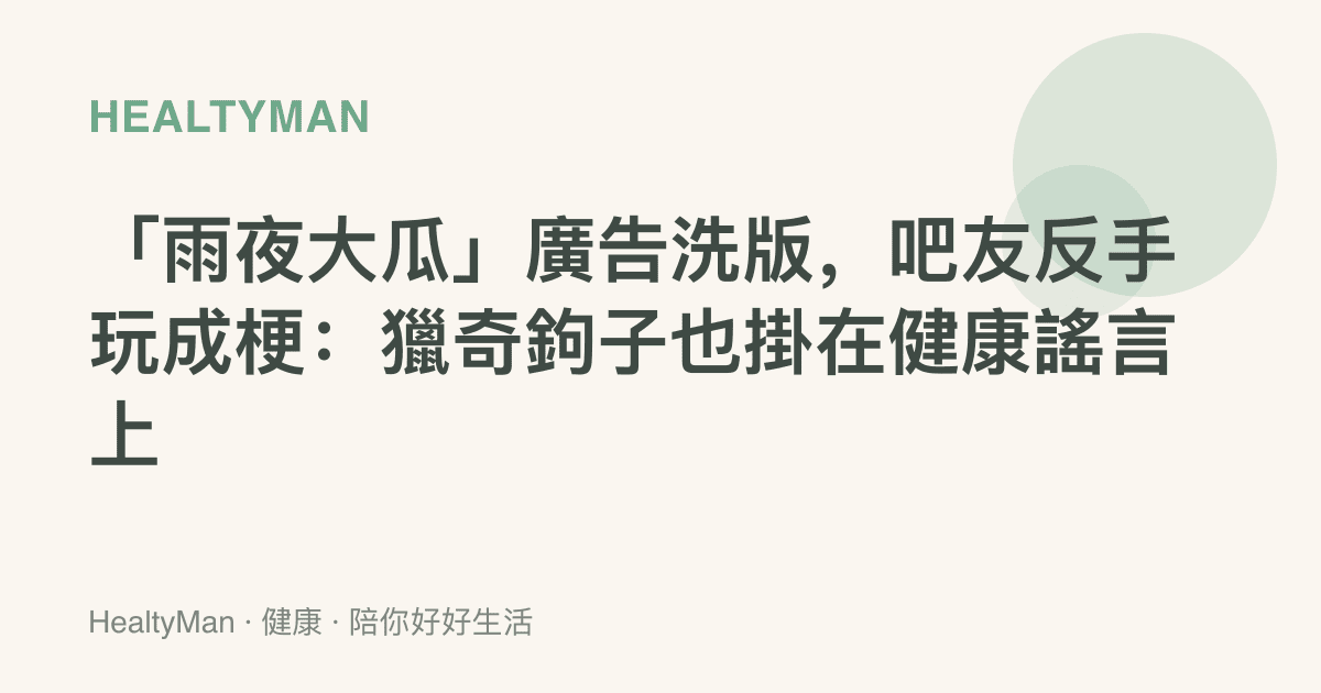 「雨夜大瓜」廣告洗版，吧友反手玩成梗：獵奇鉤子也掛在健康謠言上