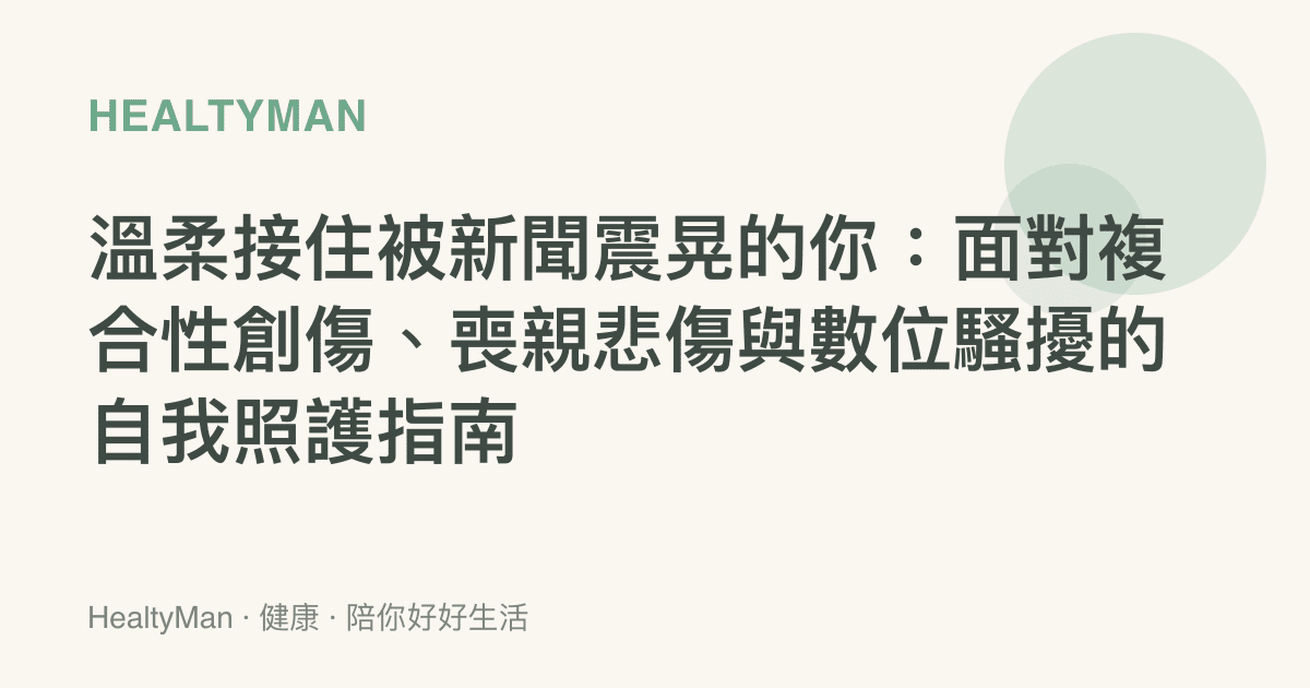 溫柔接住被新聞震晃的你：面對複合性創傷、喪親悲傷與數位騷擾的自我照護指南