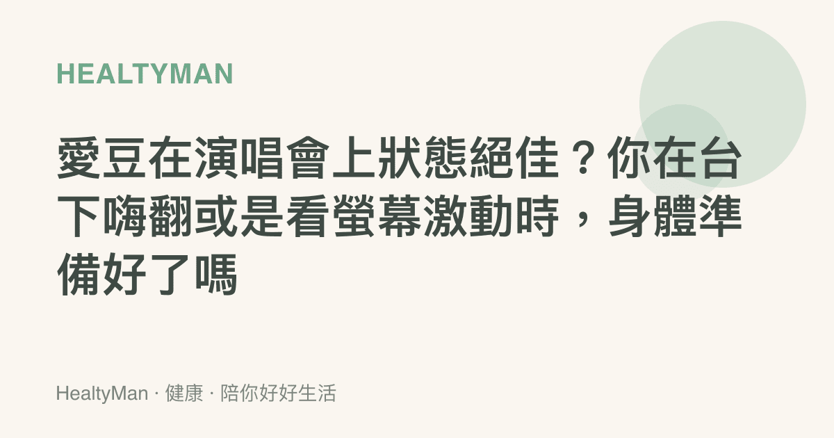 愛豆在演唱會上狀態絕佳？你在臺下嗨翻或是看螢幕激動時，身體準備好了嗎