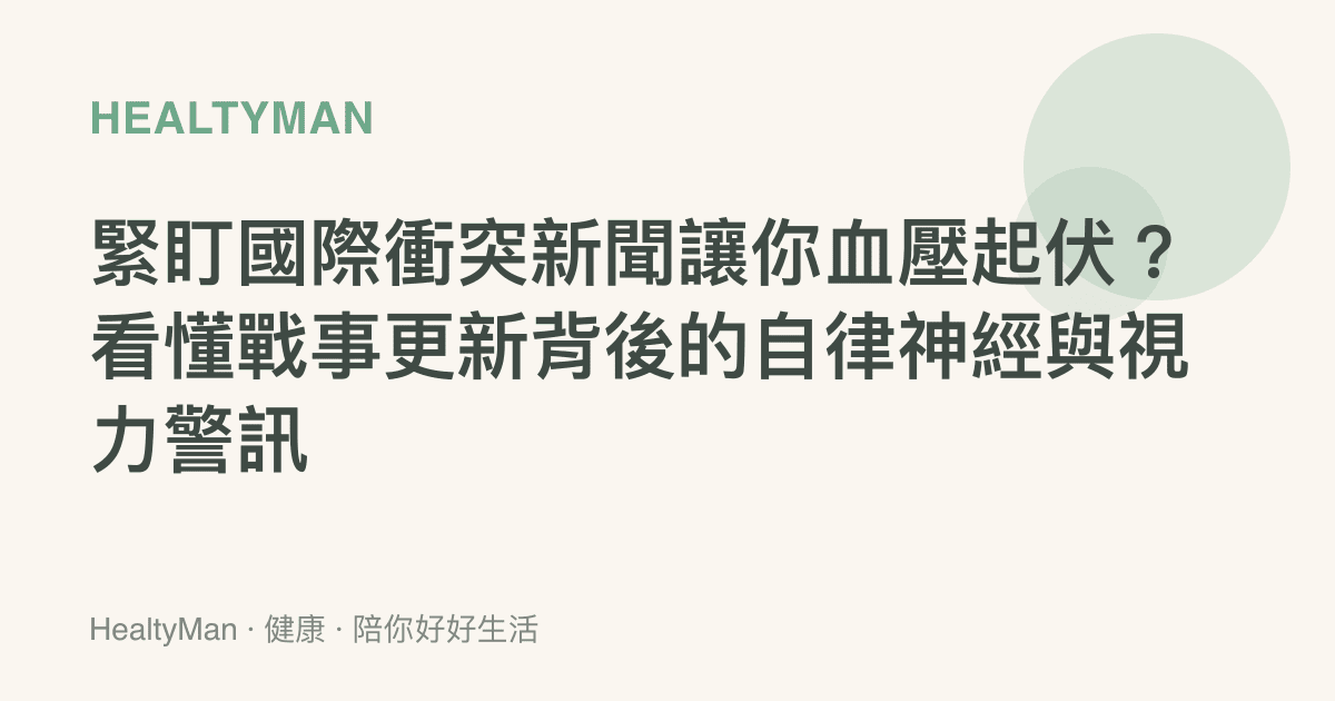 緊盯國際衝突新聞讓你血壓起伏？看懂戰事更新背後的自律神經與視力警訊