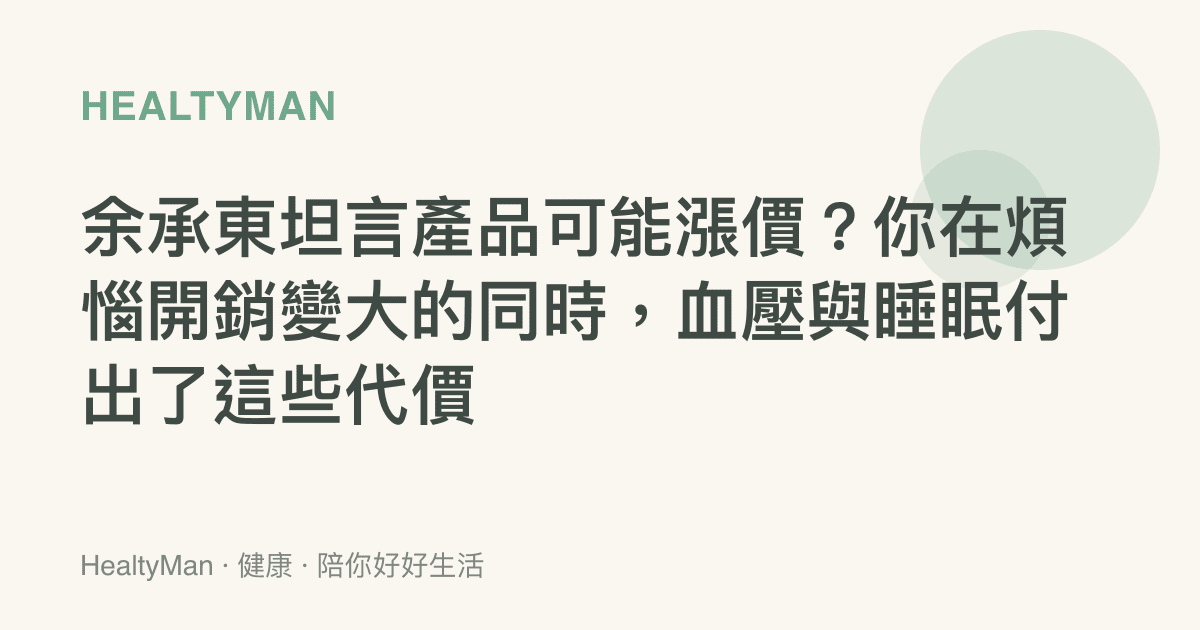 餘承東坦言產品可能漲價？你在煩惱開銷變大的同時，血壓與睡眠付出了這些代價