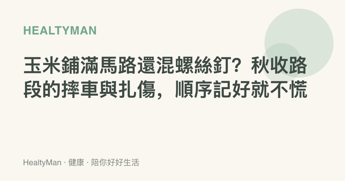 玉米鋪滿馬路還混螺絲釘？秋收路段的摔車與扎傷，順序記好就不慌