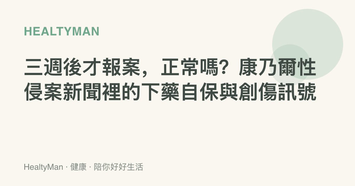 三週後才報案，正常嗎？康乃爾性侵案新聞裡的下藥自保與創傷訊號