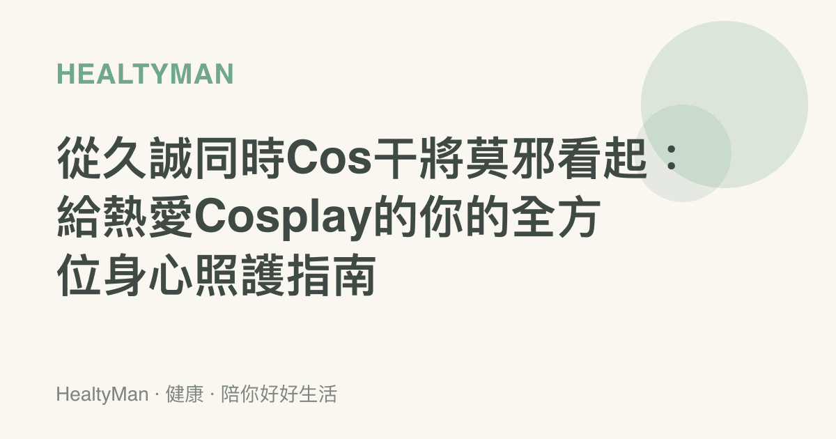 從久誠同時Cos干將莫邪看起：給熱愛Cosplay的你的全方位身心照護指南