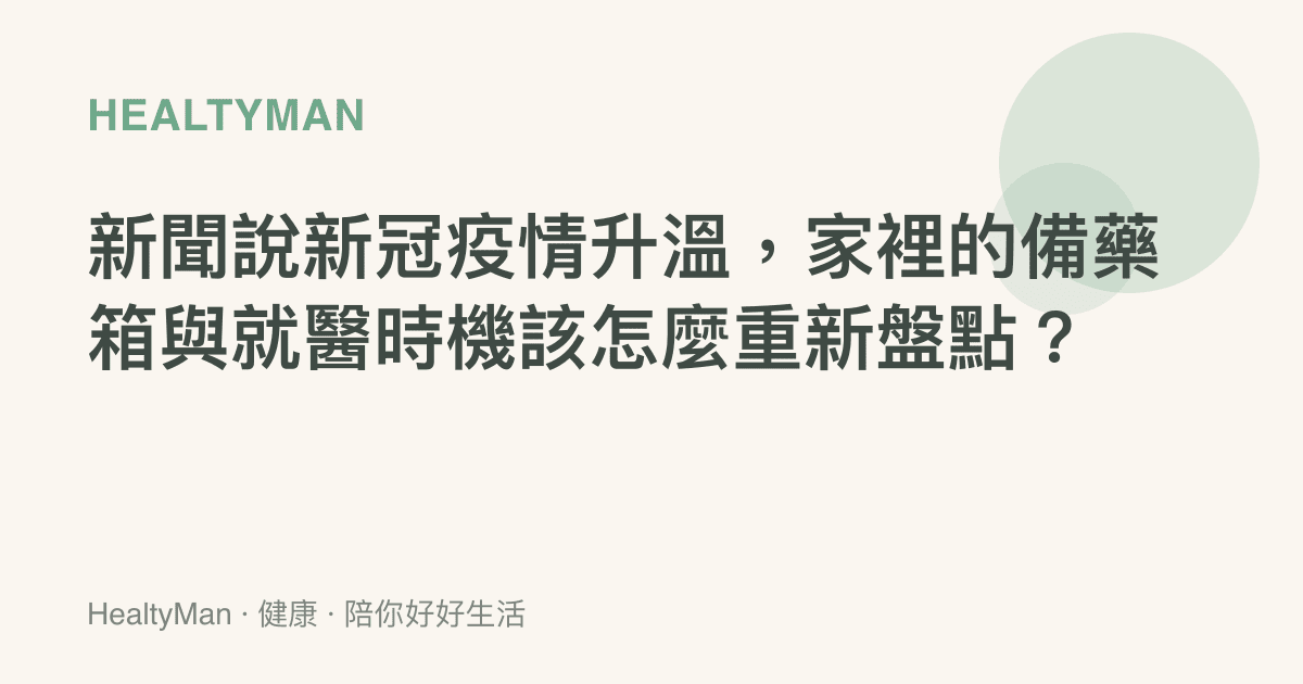 新聞說新冠疫情升溫，家裡的備藥箱與就醫時機該怎麼重新盤點？