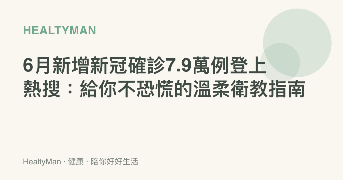 6月新增新冠確診7.9萬例登上熱搜：給你不恐慌的溫柔衛教指南