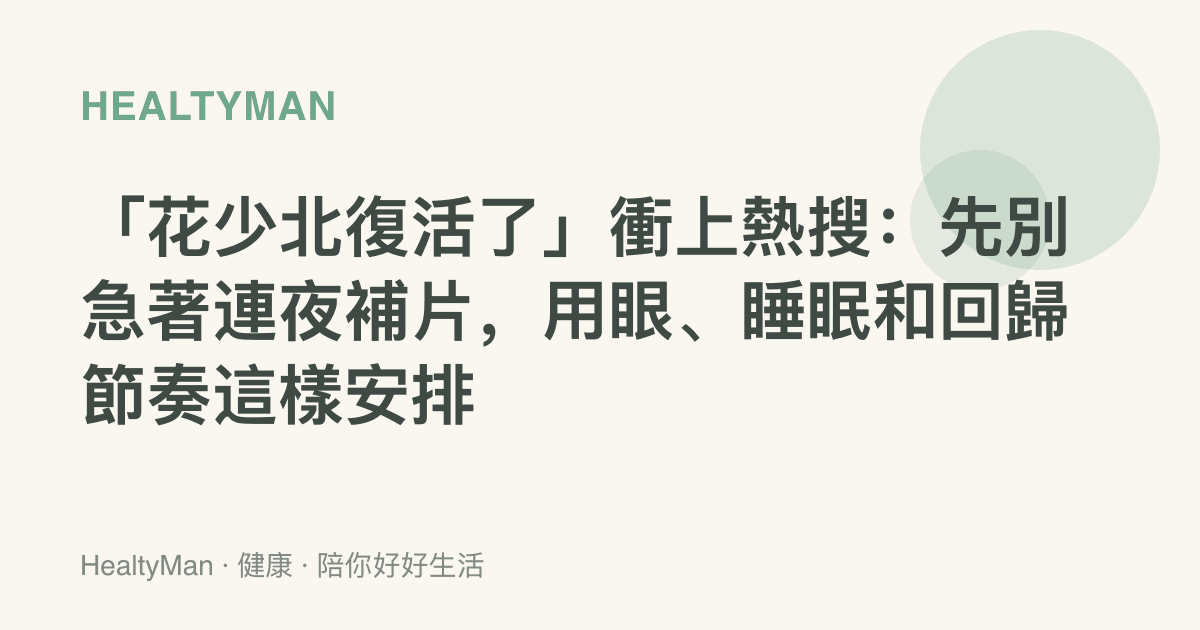 「花少北復活了」衝上熱搜：先別急著連夜補片，用眼、睡眠和回歸節奏這樣安排
