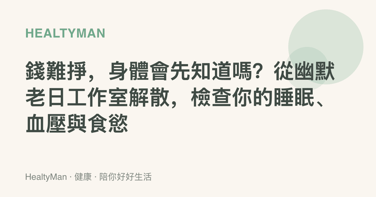 錢難掙，身體會先知道嗎？從幽默老日工作室解散，檢查你的睡眠、血壓與食慾