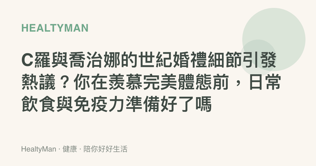 C羅與喬治娜的世紀婚禮細節引發熱議？你在羨慕完美體態前，日常飲食與免疫力準備好了嗎