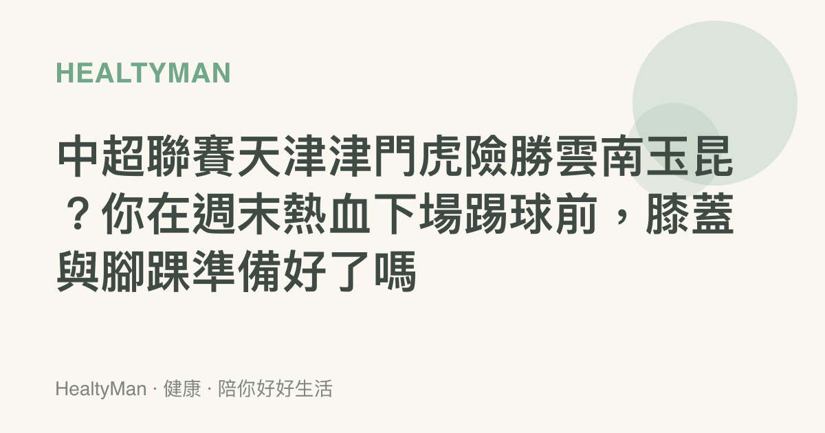 中超聯賽天津津門虎險勝雲南玉昆？你在週末熱血下場踢球前，膝蓋與腳踝準備好了嗎