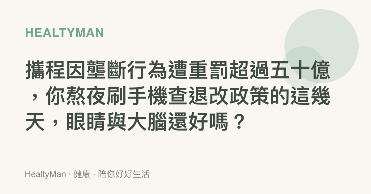 攜程因壟斷行為遭重罰超過五十億，你熬夜刷手機查退改政策的這幾天，眼睛與大腦還好嗎？
