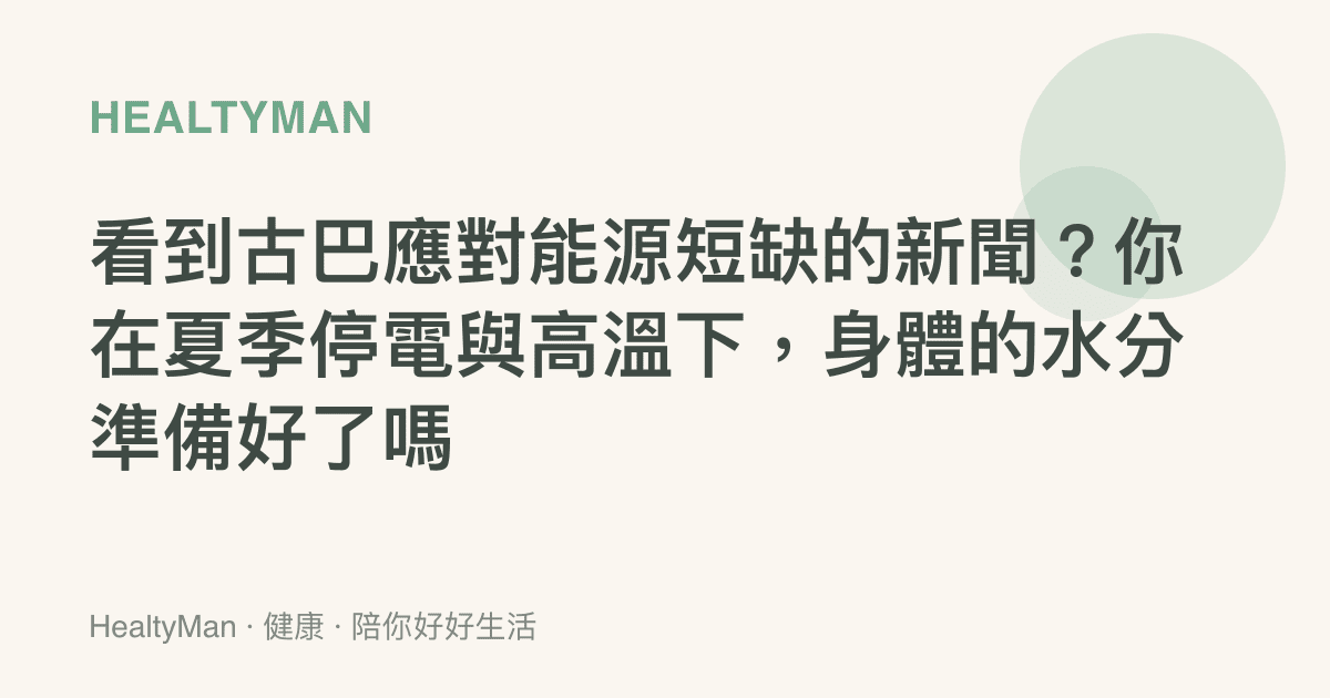 看到古巴應對能源短缺的新聞？你在夏季停電與高溫下，身體的水分準備好了嗎