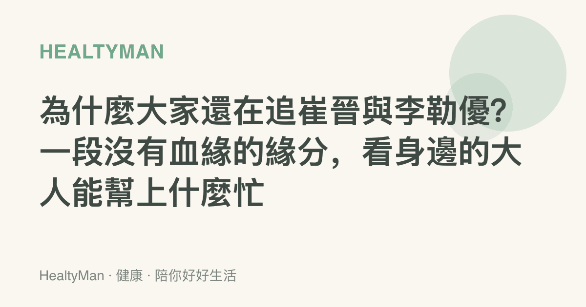 為什麼大家還在追崔晉與李勒優？一段沒有血緣的緣分，看身邊的大人能幫上什麼忙