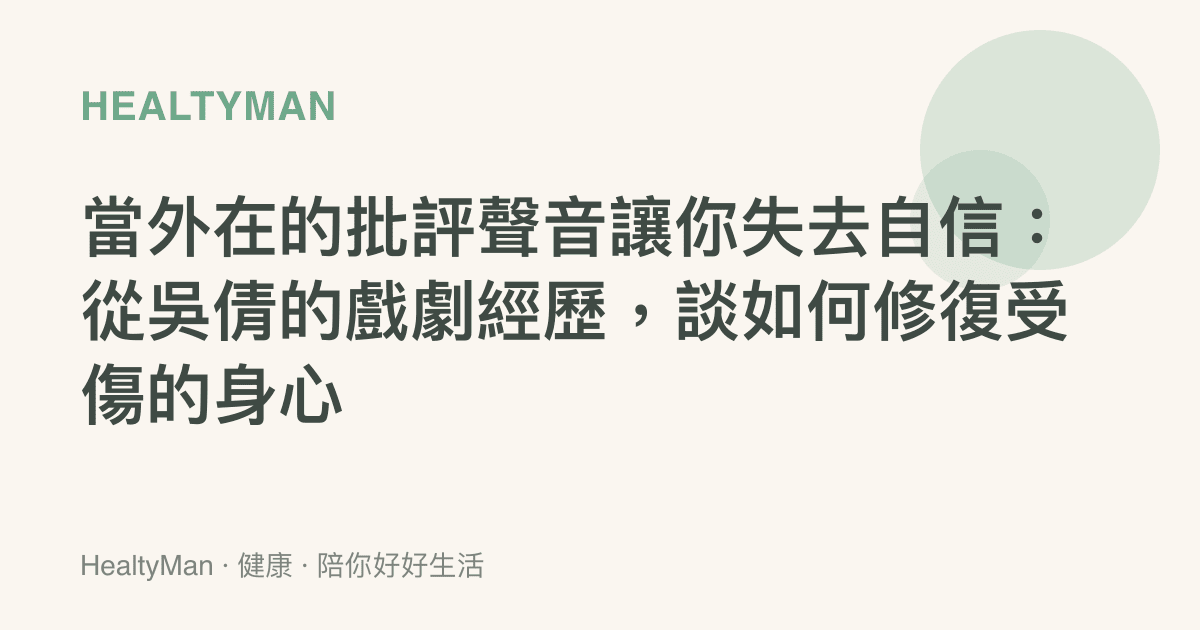 當外在的批評聲音讓你失去自信：從吳倩的戲劇經歷，談如何修復受傷的身心