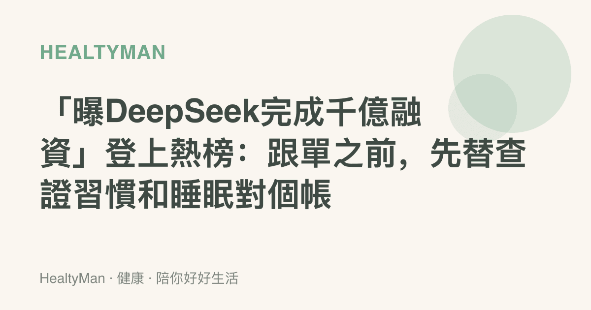 「曝DeepSeek完成千億融資」登上熱榜：跟單之前，先替查證習慣和睡眠對個帳