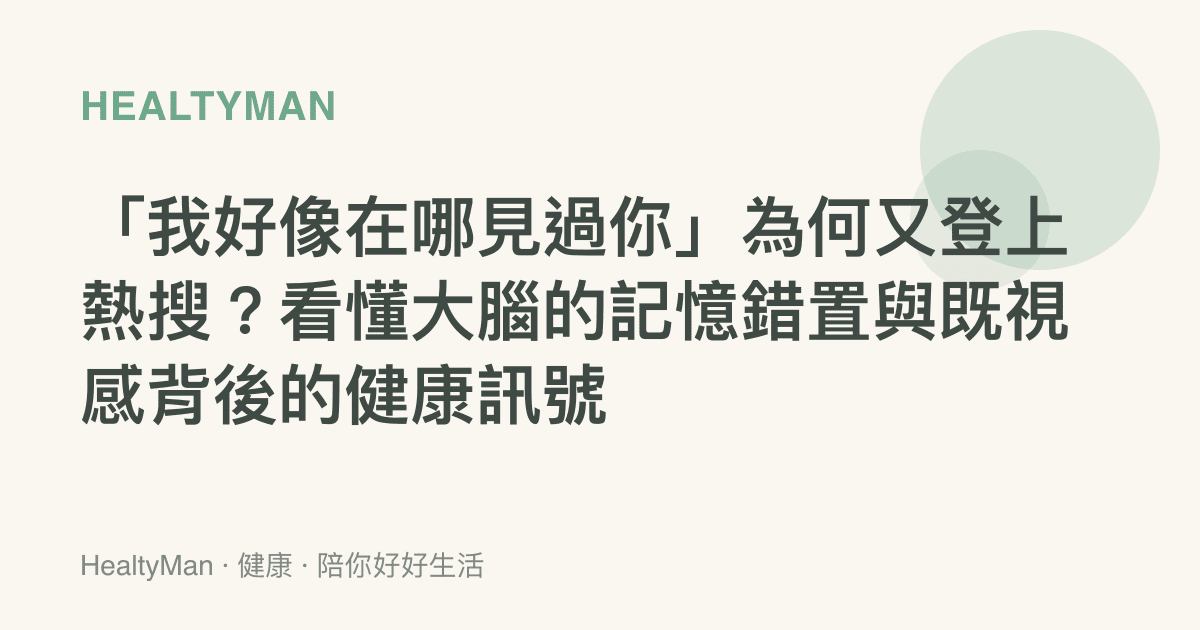 「我好像在哪見過你」為何又登上熱搜？看懂大腦的記憶錯置與既視感背後的健康訊號