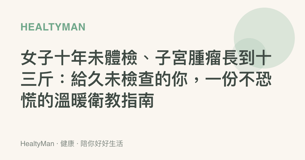 女子十年未體檢、子宮腫瘤長到十三斤：給久未檢查的你，一份不恐慌的溫暖衛教指南