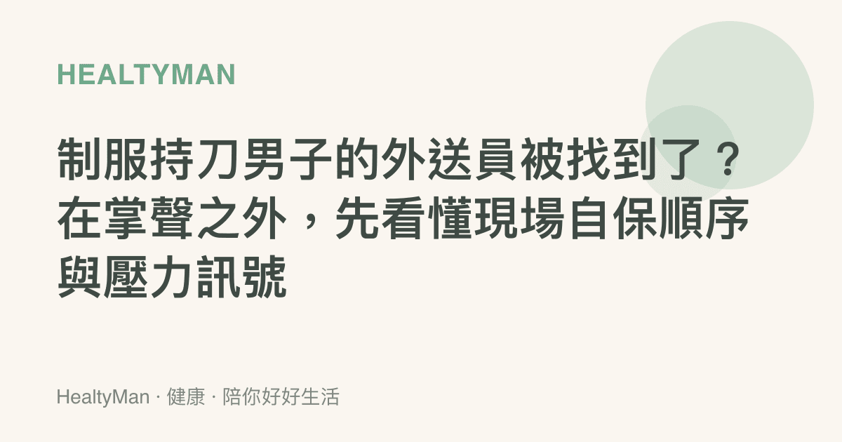 制服持刀男子的外送員被找到了？在掌聲之外，先看懂現場自保順序與壓力訊號
