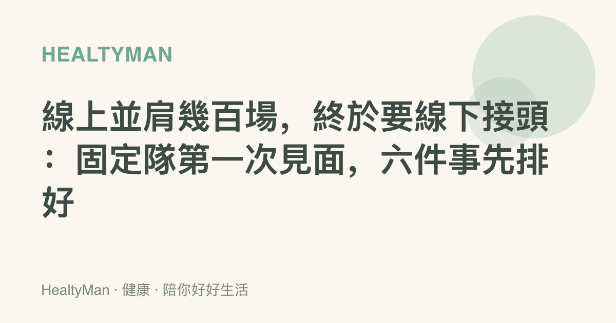 線上並肩幾百場，終於要線下接頭：固定隊第一次見面，六件事先排好