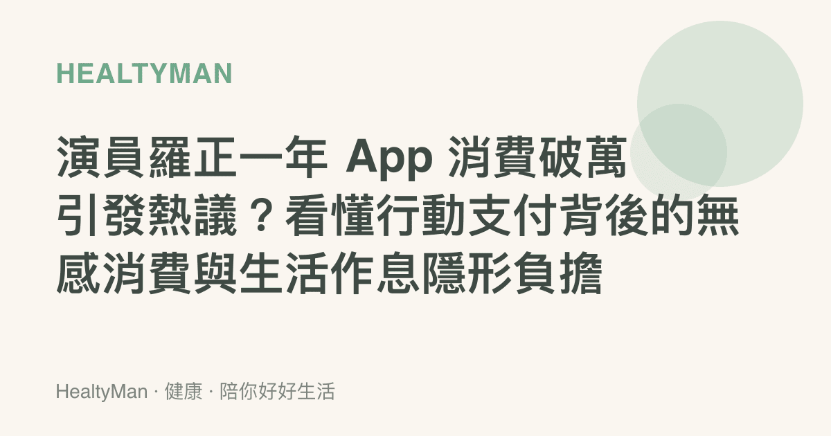演員羅正一年 App 消費破萬引發熱議？看懂行動支付背後的無感消費與生活作息隱形負擔
