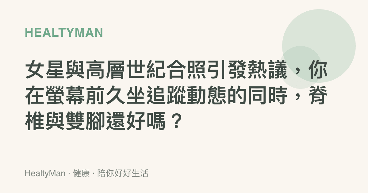 女星與高層世紀合照引發熱議，你在螢幕前久坐追蹤動態的同時，脊椎與雙腳還好嗎？