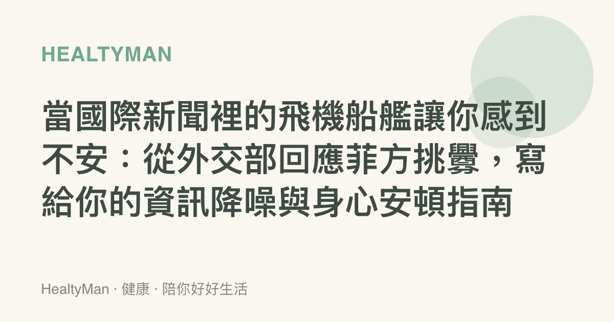 當國際新聞裡的飛機船艦讓你感到不安：從外交部回應菲方挑釁，寫給你的資訊降噪與身心安頓指南