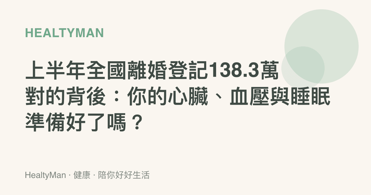 上半年全國離婚登記138.3萬對的背後：你的心臟、血壓與睡眠準備好了嗎？