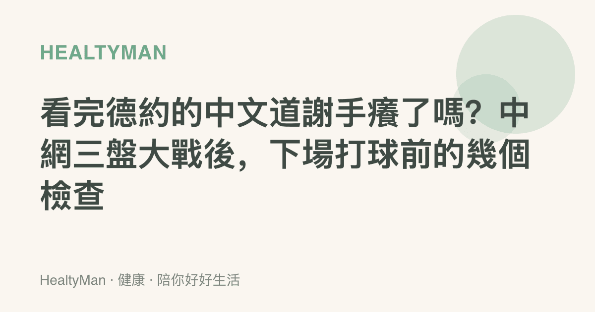 看完德約的中文道謝手癢了嗎？中網三盤大戰後，下場打球前的幾個檢查