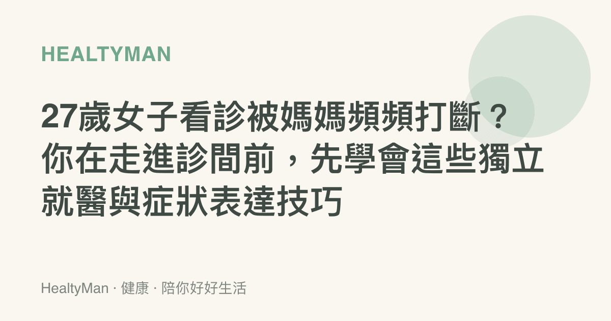 27歲女子看診被媽媽頻頻打斷？你在走進診間前，先學會這些獨立就醫與症狀表達技巧