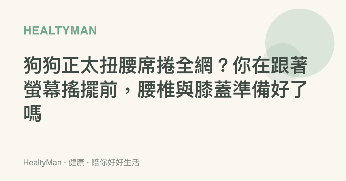 狗狗正太扭腰席捲全網？你在跟著螢幕搖擺前，腰椎與膝蓋準備好了嗎