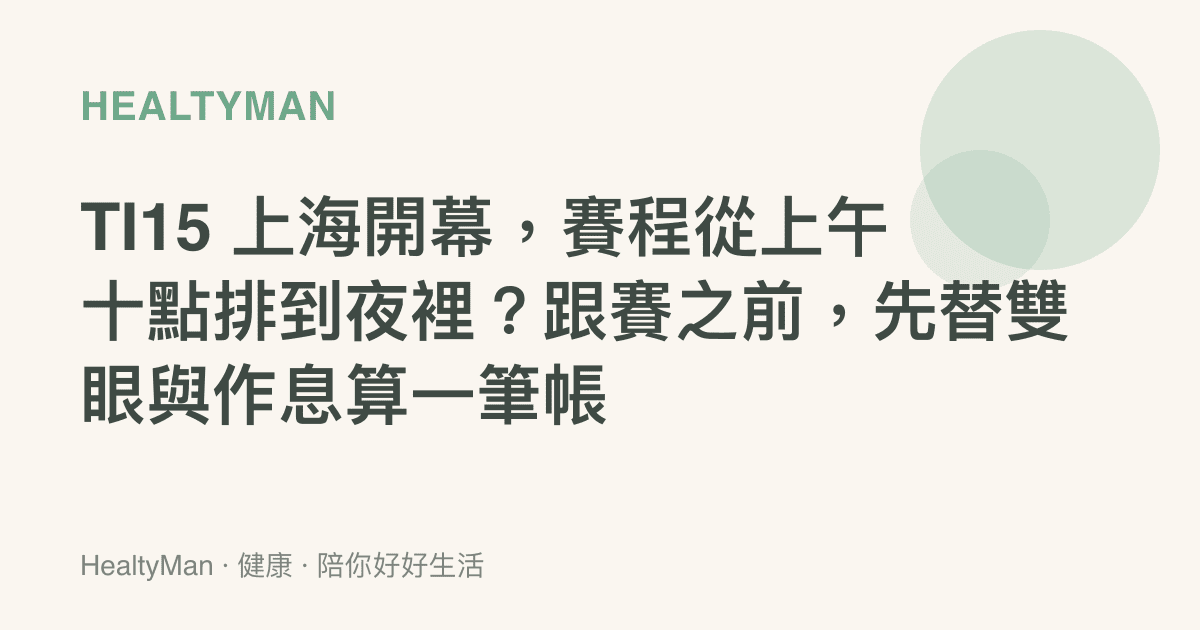 TI15 上海開幕，賽程從上午十點排到夜裡？跟賽之前，先替雙眼與作息算一筆帳