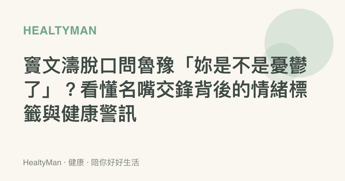 竇文濤脫口問魯豫「妳是不是憂鬱了」？看懂名嘴交鋒背後的情緒標籤與健康警訊