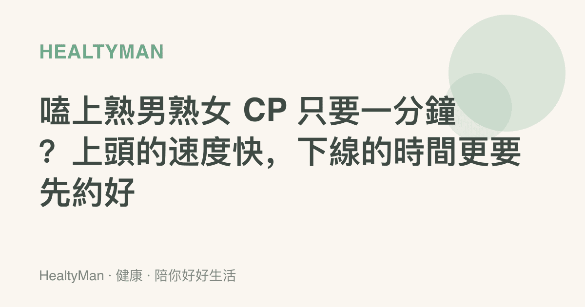 嗑上熟男熟女 CP 只要一分鐘？上頭的速度快，下線的時間更要先約好
