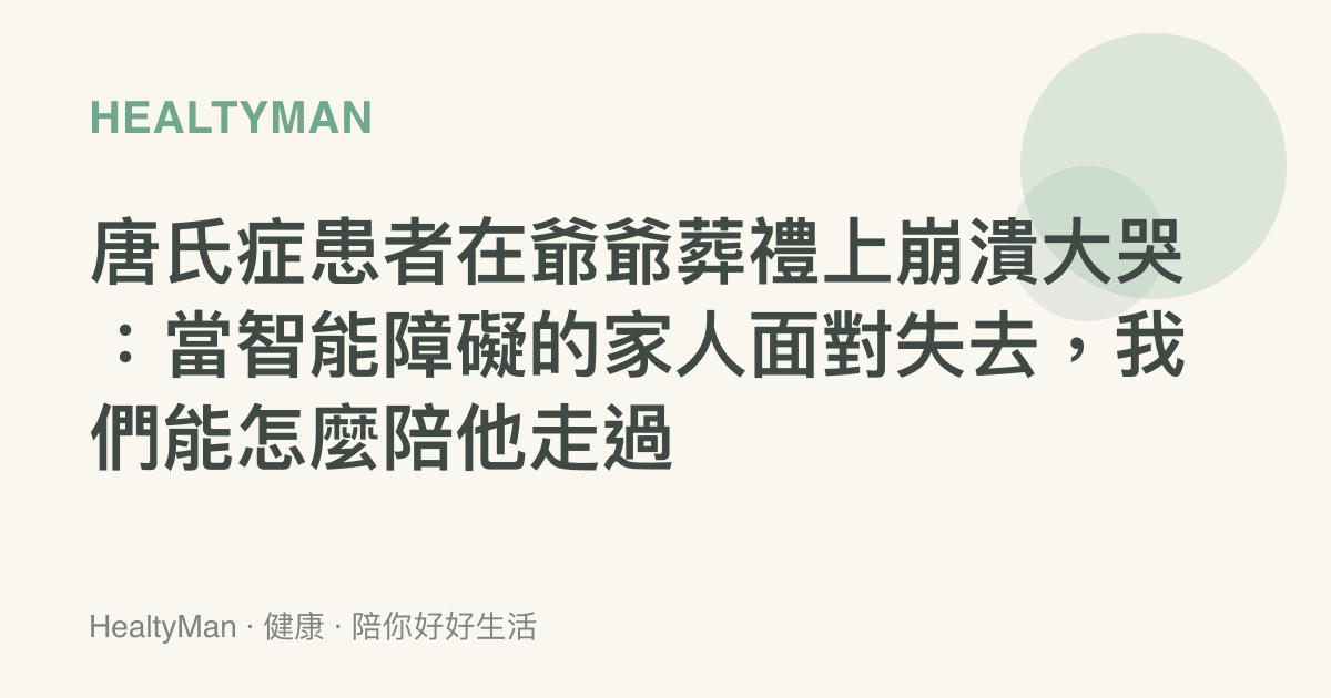 唐氏症患者在爺爺葬禮上崩潰大哭：當智慧障礙的家人面對失去，我們能怎麼陪他走過