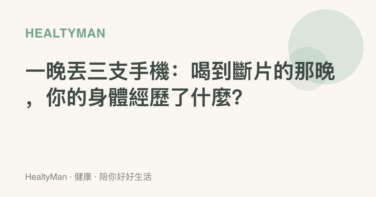 一晚丟三支手機：喝到斷片的那晚，你的身體經歷了什麼？