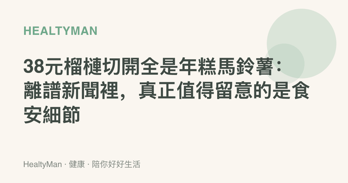 38元榴槤切開全是年糕馬鈴薯：離譜新聞裡，真正值得留意的是食安細節